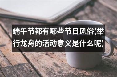 <h3>端午节都有哪些节日风俗(举行龙舟的活动意义是什么呢)