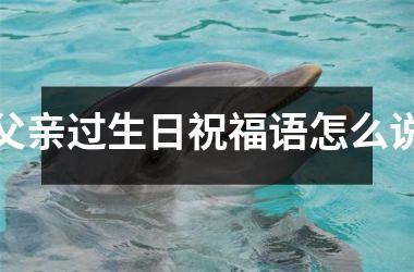 <h3>父亲过生日祝福语怎么说