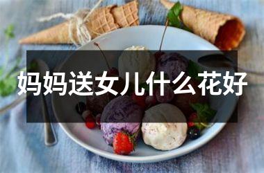<h3>妈妈送女儿什么花好