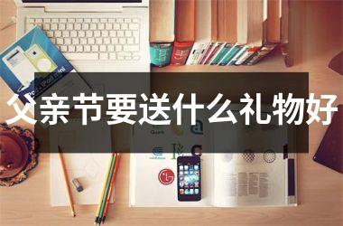 <h3>父亲节要送什么礼物好