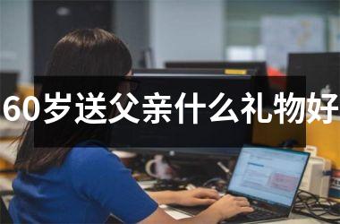 <h3>60岁送父亲什么礼物好