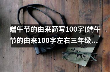 <h3>端午节的由来简写100字(端午节的由来100字左右三年级)