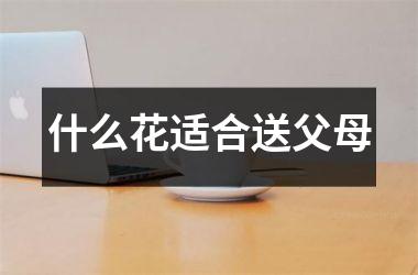 <h3>什么花适合送父母