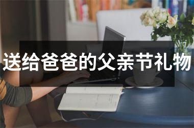 <h3>送给爸爸的父亲节礼物