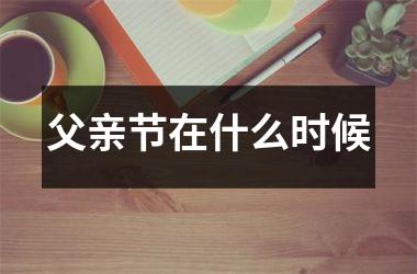 <h3>父亲节在什么时候