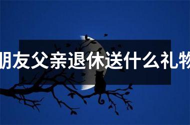 <h3>朋友父亲退休送什么礼物