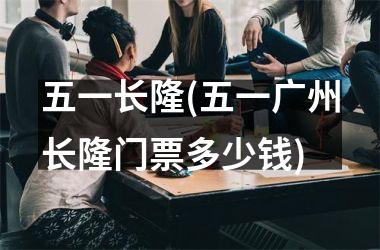 <h3>五一长隆(五一广州长隆门票多少钱)