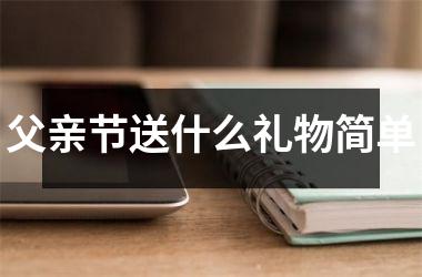 <h3>父亲节送什么礼物简单