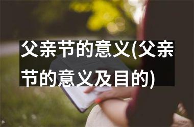 <h3>父亲节的意义(父亲节的意义及目的)
