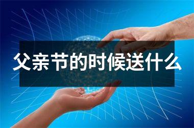 <h3>父亲节的时候送什么