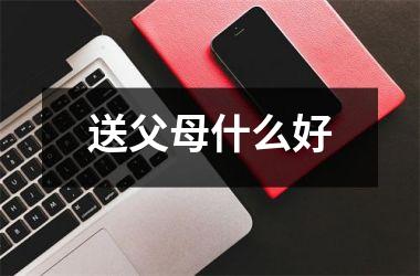<h3>送父母什么好