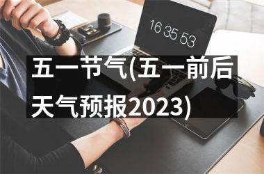 <h3>五一节气(五一前后天气预报2025)
