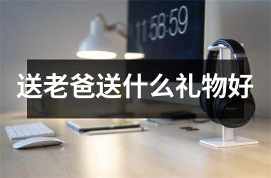 <h3>送老爸送什么礼物好