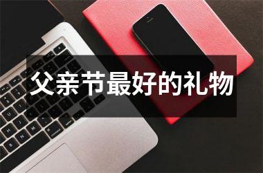 <h3>父亲节最好的礼物