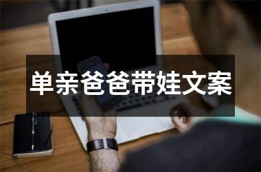 <h3>单亲爸爸带娃文案