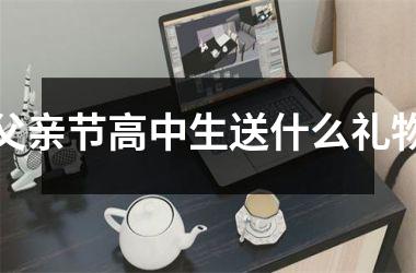 <h3>父亲节高中生送什么礼物