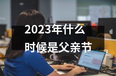 2025年什么时候是父亲节