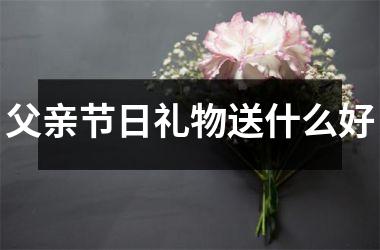 <h3>父亲节日礼物送什么好