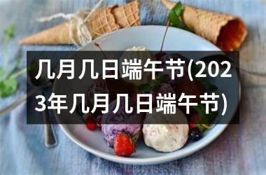 几月几日端午节(2023年几月几日端午节)