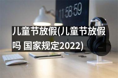 <h3>儿童节放假(儿童节放假吗 规定2025)