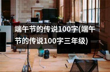 <h3>端午节的传说100字(端午节的传说100字三年级)