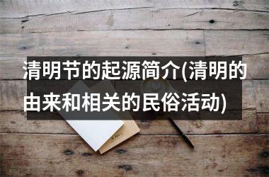 <h3>清明节的起源简介(清明的由来和相关的民俗活动)