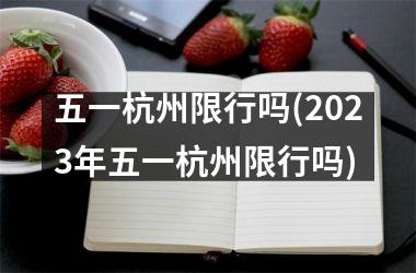 五一杭州限行吗(2023年五一杭州限行吗)