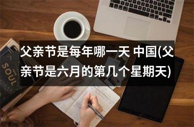 <h3>父亲节是每年哪一天 (父亲节是六月的第几个星期天)