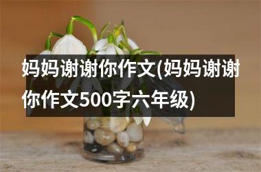 <h3>妈妈谢谢你作文(妈妈谢谢你作文500字六年级)