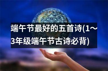 <h3>端午节最好的五首诗(1～3年级端午节古诗必背)