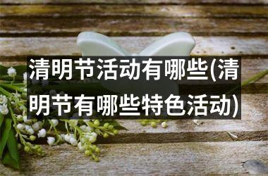 <h3>清明节活动有哪些(清明节有哪些特色活动)