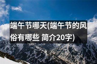 <h3>端午节哪天(端午节的风俗有哪些 简介20字)