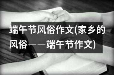 端午节风俗作文(家乡的风俗――端午节作文)
