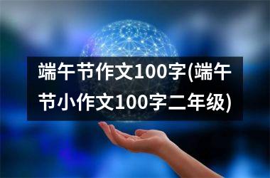 <h3>端午节作文100字(端午节小作文100字二年级)
