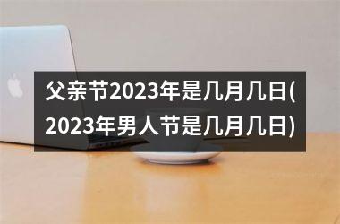 父亲节2023年是几月几日(2023年男人节是几月几日)