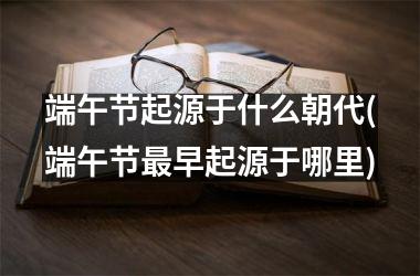 <h3>端午节起源于什么朝代(端午节最早起源于哪里)