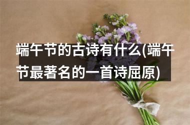 <h3>端午节的古诗有什么(端午节最著名的一首诗屈原)