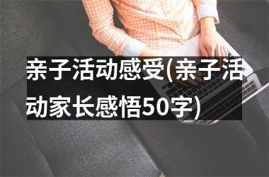 <h3>亲子活动感受(亲子活动家长感悟50字)