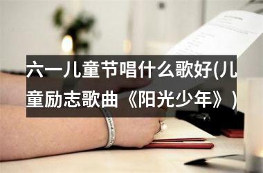 <h3>六一儿童节唱什么歌好(儿童励志歌曲《阳光少年》)