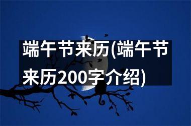 <h3>端午节来历(端午节来历200字介绍)