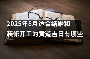 <h3>2025年8月适合结婚和装修开工的黄道吉日有哪些