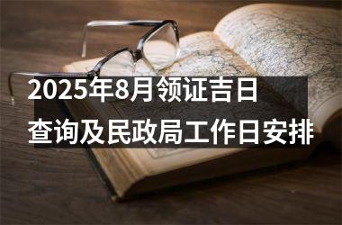 2025年8月领证吉日查询及民政局工作日安排
