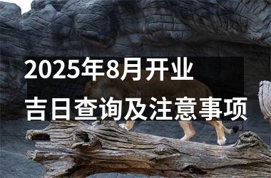 2025年8月开业吉日查询及注意事项