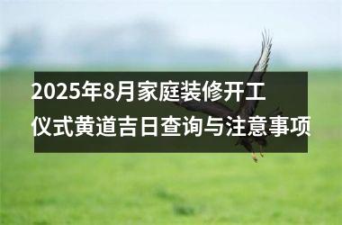 <h3>2025年8月家庭装修开工仪式黄道吉日查询与注意事项