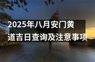 2025年八月安门黄道吉日查询及注意事项