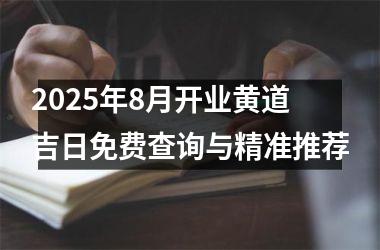 2025年8月开业黄道吉日免费查询与精准推荐