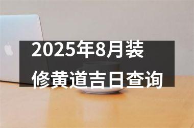2025年8月装修黄道吉日查询