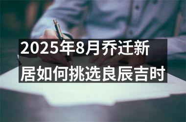 2025年8月乔迁新居如何挑选良辰吉时