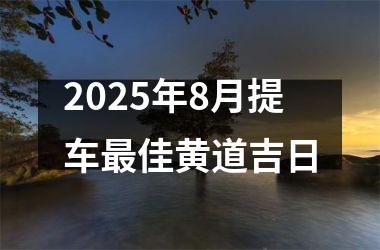 2025年8月提车最佳黄道吉日