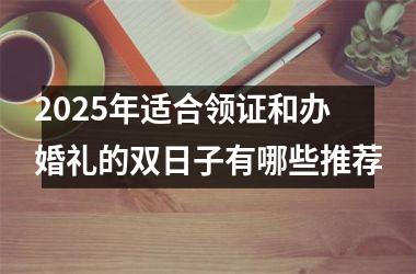 <h3>2025年适合领证和办婚礼的双日子有哪些推荐